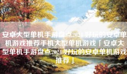 安卓大型单机手游盘点2024 好玩的安卓单机游戏推荐手机大型单机游戏「安卓大型单机手游盘点2024 好玩的安卓单机游戏推荐」