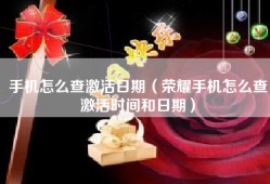 手机怎么查激活日期（荣耀手机怎么查激活时间和日期）
