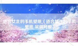 适合女生的手机壁纸（适合女生的手机壁纸 呆萌可爱）