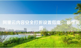 阿里云内容安全打折设置指南： 最佳实践