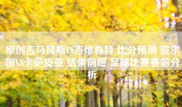 原创吉马良斯VS吉维森特 比分预测 波尔图VS卡萨皮亚 结果前瞻 足球比赛赛前分析