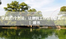 学会这4个方法，让你的工作效率提高50% ｜ 赠书
