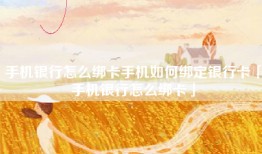 手机银行怎么绑卡手机如何绑定银行卡「手机银行怎么绑卡」