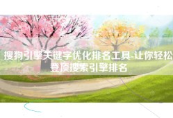 搜狗引擎关键字优化排名工具-让你轻松登顶搜索引擎排名