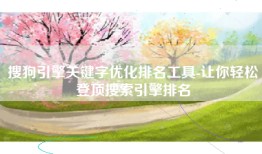 搜狗引擎关键字优化排名工具-让你轻松登顶搜索引擎排名