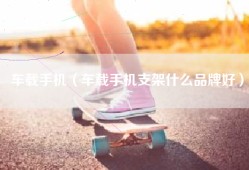 车载手机（车载手机支架什么品牌好）
