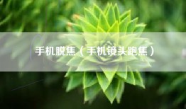手机脱焦（手机镜头跑焦）