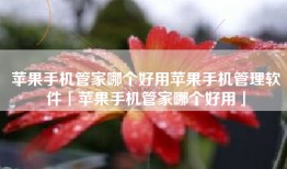 苹果手机管家哪个好用苹果手机管理软件「苹果手机管家哪个好用」