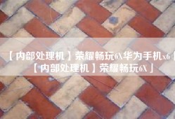 【内部处理机】荣耀畅玩6X华为手机x6「【内部处理机】荣耀畅玩6X」