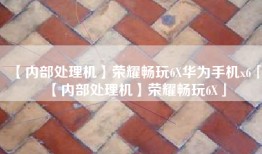 【内部处理机】荣耀畅玩6X华为手机x6「【内部处理机】荣耀畅玩6X」