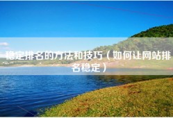 稳定排名的方法和技巧（如何让网站排名稳定）