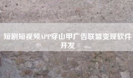 短剧短视频APP穿山甲广告联盟变现软件开发