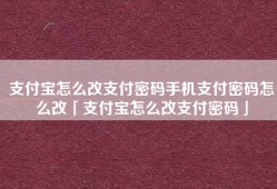 支付宝怎么改支付密码手机支付密码怎么改「支付宝怎么改支付密码」