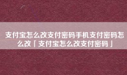 支付宝怎么改支付密码手机支付密码怎么改「支付宝怎么改支付密码」