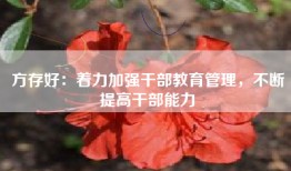 方存好：着力加强干部教育管理，不断提高干部能力