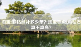 淘宝2颗钻能补多少单？淘宝等级2颗钻石算不算高？