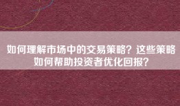 如何理解市场中的交易策略？这些策略如何帮助投资者优化回报？