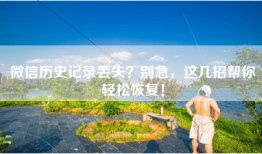 微信历史记录丢失？别急，这几招帮你轻松恢复！