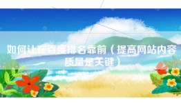 如何让在百度排名靠前（提高网站内容质量是关键）