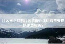 什么是小红书代运营呢？代运营主要提供哪些服务？