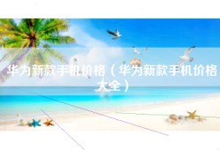 华为新款手机价格（华为新款手机价格大全）