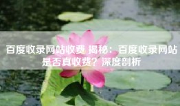 百度收录网站收费 揭秘：百度收录网站是否真收费？深度剖析