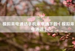 模拟来电通话手机来电通下载「模拟来电通话」