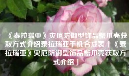 《泰拉瑞亚》灾厄防御型饰品蟹爪壳获取方式介绍泰拉瑞亚手机合成表「《泰拉瑞亚》灾厄防御型饰品蟹爪壳获取方式介绍」