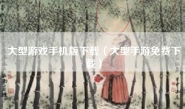 大型游戏手机版下载（大型手游免费下载）