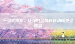 一键式发布，让你的品牌在移动端更受欢迎