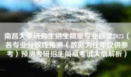 南昌大学研究生招生简章专业目录2023（各专业分数线预测（数据为往年仅供参考）预测考研招生简章考试大纲解析）