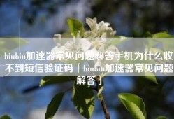 biubiu加速器常见问题解答手机为什么收不到短信验证码「biubiu加速器常见问题解答」