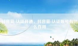抖音蓝v认证开通，抖音蓝v认证账号有什么作用