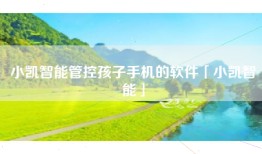小凯智能管控孩子手机的软件「小凯智能」