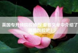 英国专升硕院校推荐 看看文章中介绍了哪些院校吧！