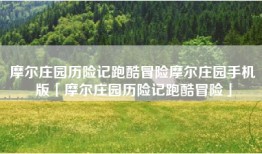 摩尔庄园历险记跑酷冒险摩尔庄园手机版「摩尔庄园历险记跑酷冒险」