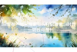 360发布“纳米搜索”：开启搜索3.0时代 一切皆可搜！