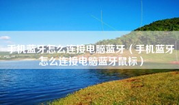 手机蓝牙怎么连接电脑蓝牙（手机蓝牙怎么连接电脑蓝牙鼠标）