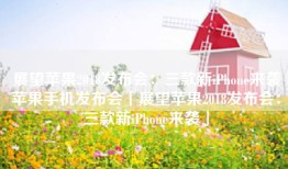 展望苹果2018发布会：三款新iPhone来袭苹果手机发布会「展望苹果2018发布会：三款新iPhone来袭」