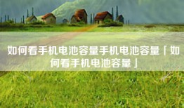 如何看手机电池容量手机电池容量「如何看手机电池容量」