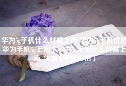 华为5g手机什么时候上市 华为5g手机价格华为手机5g上市「华为5g手机什么时候上市 华为5g手机价格」