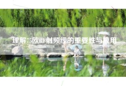 理解75欧RF射频线的重要性与应用