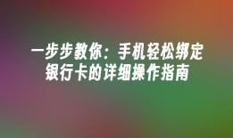 一步步教你：手机轻松绑定银行卡的详细操作指南手机如何绑定银行卡「一步步教你：手机轻松绑定银行卡的详细操作指南」