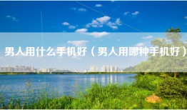 男人用什么手机好（男人用哪种手机好）