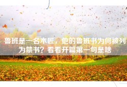 鲁班是一名木匠，他的鲁班书为何被列为禁书？看看开篇第一句是啥