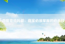 百度竞价托管：商家必须掌握的必杀技