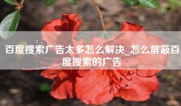 百度搜索广告太多怎么解决_怎么屏蔽百度搜索的广告