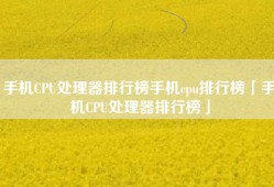 手机CPU处理器排行榜手机cpu排行榜「手机CPU处理器排行榜」
