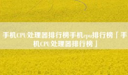 手机CPU处理器排行榜手机cpu排行榜「手机CPU处理器排行榜」