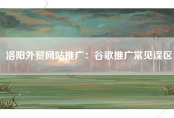 洛阳外贸网站推广：谷歌推广常见误区